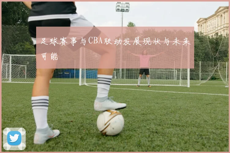 足球赛事与CBA联动发展现状与未来可能