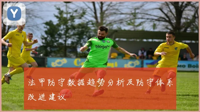 法甲防守数据趋势分析及防守体系改进建议