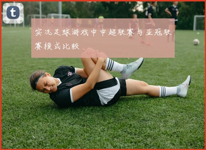 实况足球游戏中中超联赛与亚冠联赛模式比较