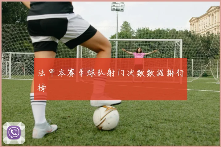 法甲本赛季球队射门次数数据排行榜