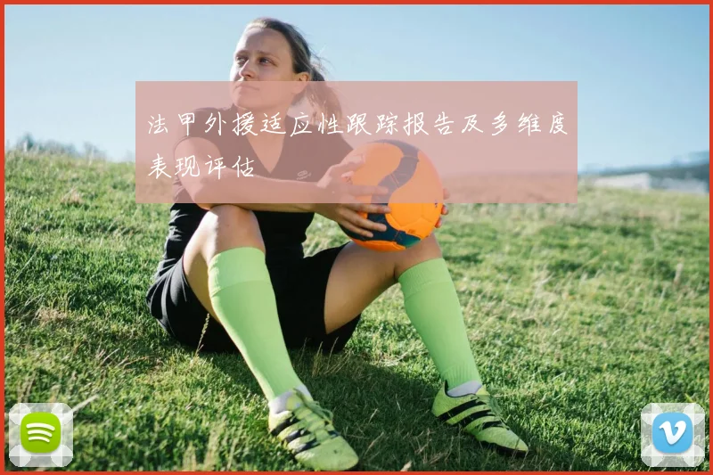法甲外援适应性跟踪报告及多维度表现评估
