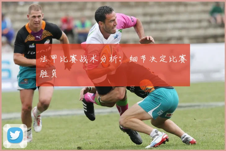 法甲比赛战术分析：细节决定比赛胜负