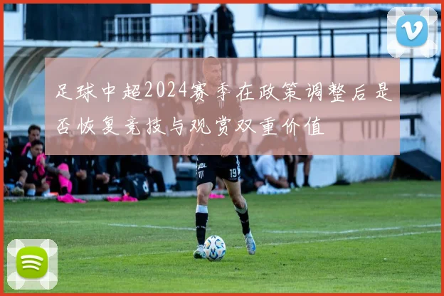 足球中超2024赛季在政策调整后是否恢复竞技与观赏双重价值